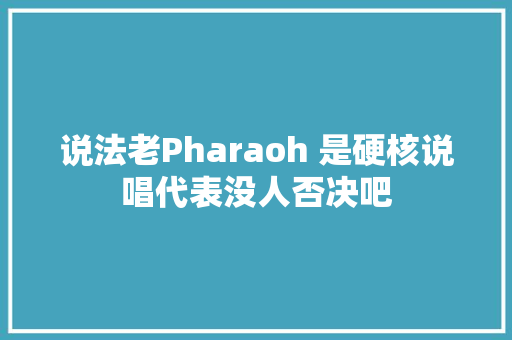 说法老Pharaoh 是硬核说唱代表没人否决吧