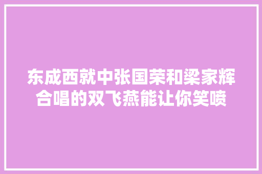 东成西就中张国荣和梁家辉合唱的双飞燕能让你笑喷