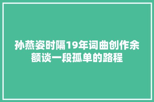 孙燕姿时隔19年词曲创作余额谈一段孤单的路程