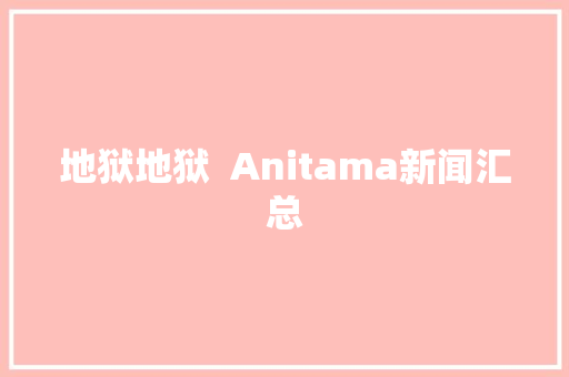 地狱地狱  Anitama新闻汇总