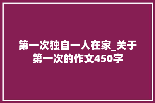 第一次独自一人在家_关于第一次的作文450字
