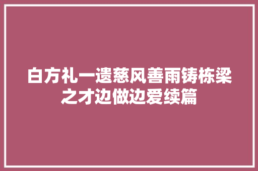 白方礼一遗慈风善雨铸栋梁之才边做边爱续篇