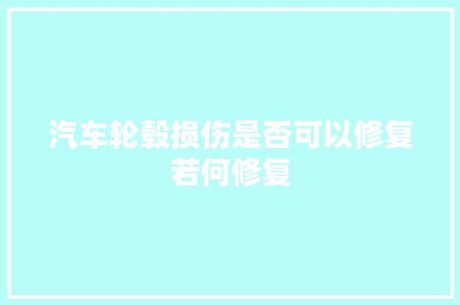 汽车轮毂损伤是否可以修复若何修复