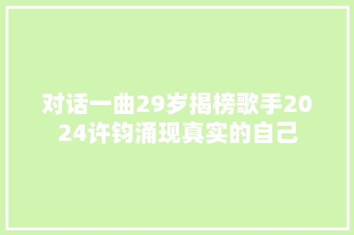 对话一曲29岁揭榜歌手2024许钧涌现真实的自己