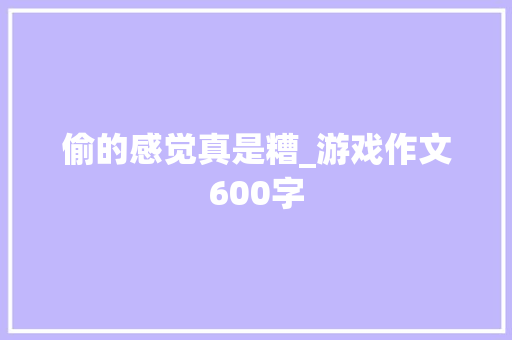 偷的感觉真是糟_游戏作文600字