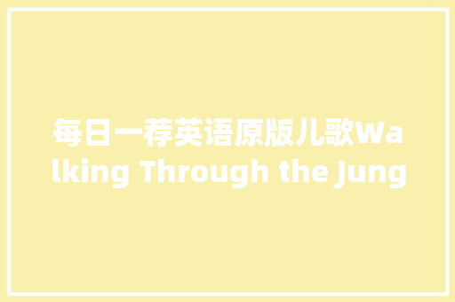 每日一荐英语原版儿歌Walking Through the Jungle