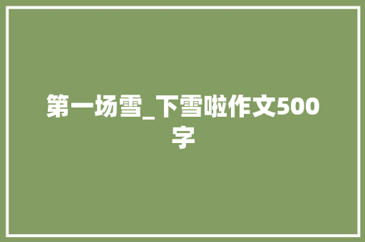 第一场雪_下雪啦作文500字