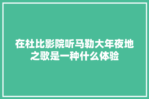 在杜比影院听马勒大年夜地之歌是一种什么体验