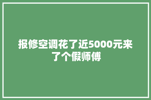 报修空调花了近5000元来了个假师傅