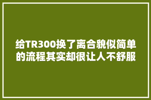 给TR300换了离合貌似简单的流程其实却很让人不舒服