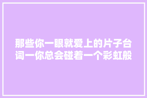 那些你一眼就爱上的片子台词一你总会碰着一个彩虹般残酷的人