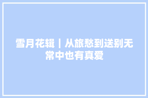 雪月花辑｜从旅愁到送别无常中也有真爱