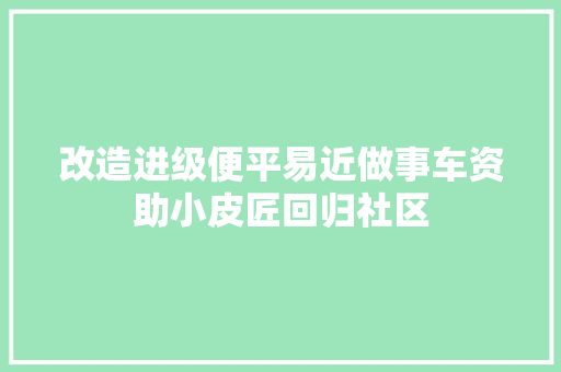 改造进级便平易近做事车资助小皮匠回归社区