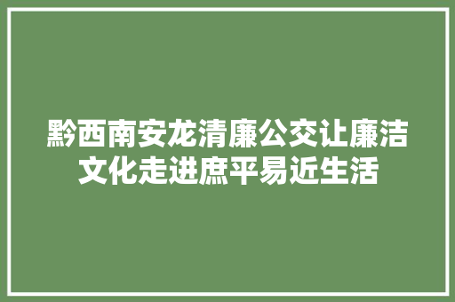 黔西南安龙清廉公交让廉洁文化走进庶平易近生活