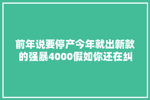 前年说要停产今年就出新款的强暴4000假如你还在纠
