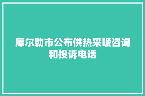 库尔勒市公布供热采暖咨询和投诉电话