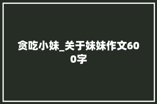 贪吃小妹_关于妹妹作文600字