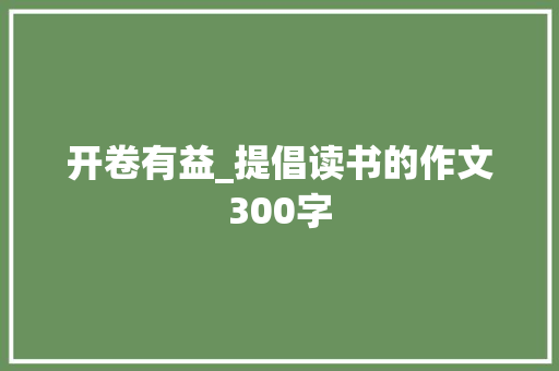 开卷有益_提倡读书的作文300字