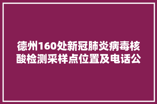 德州160处新冠肺炎病毒核酸检测采样点位置及电话公布
