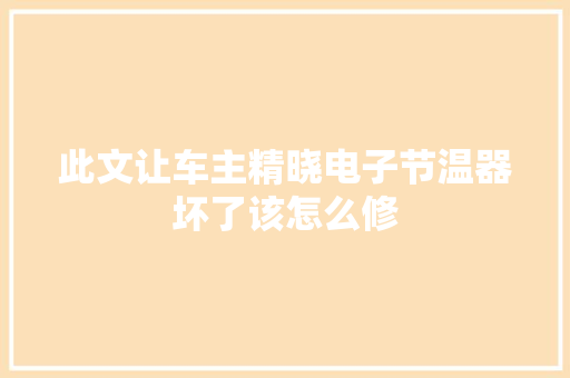 此文让车主精晓电子节温器坏了该怎么修 汽车知识