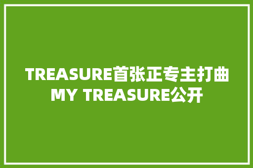 TREASURE首张正专主打曲MY TREASURE公开