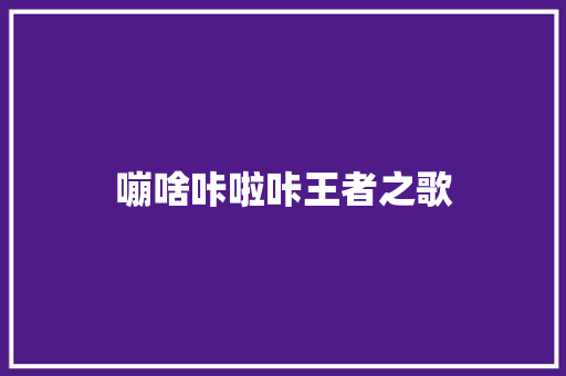 嘣啥咔啦咔王者之歌