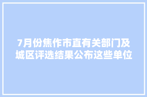 7月份焦作市直有关部门及城区评选结果公布这些单位被点名批评