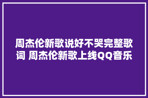 周杰伦新歌说好不哭完整歌词 周杰伦新歌上线QQ音乐崩了怎么回事