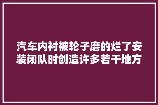 汽车内衬被轮子磨的烂了安装闭队时创造许多若干地方没有螺丝眼