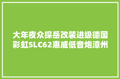 大年夜众探岳改装进级德国彩虹SLC62惠威低音炮漳州立佳
