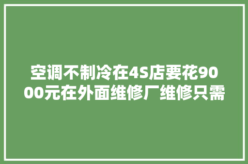 空调不制冷在4S店要花9000元在外面维修厂维修只需28元 汽车知识