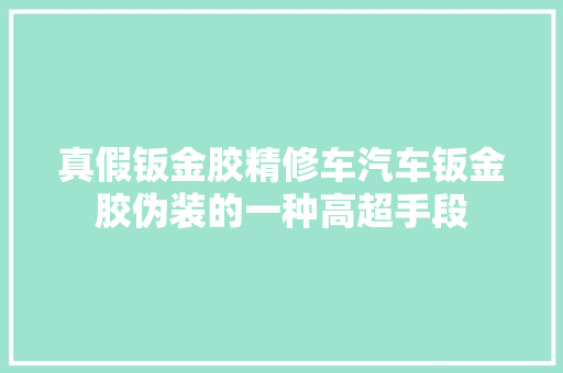 真假钣金胶精修车汽车钣金胶伪装的一种高超手段