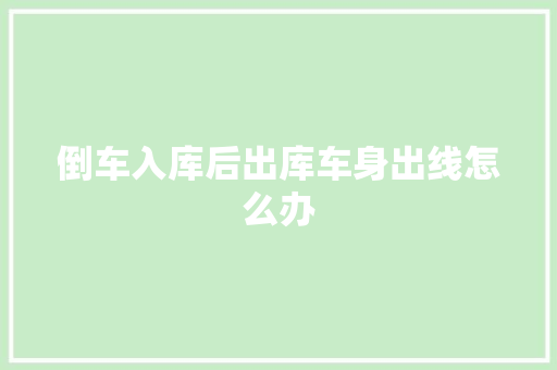 倒车入库后出库车身出线怎么办