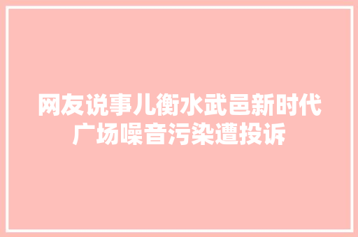 网友说事儿衡水武邑新时代广场噪音污染遭投诉