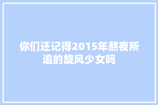 你们还记得2015年熬夜所追的旋风少女吗