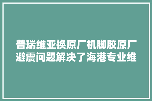 普瑞维亚换原厂机脚胶原厂避震问题解决了海港专业维修普