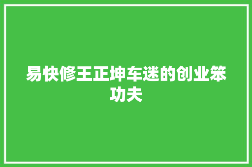 易快修王正坤车迷的创业笨功夫