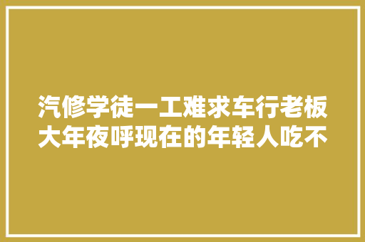 汽修学徒一工难求车行老板大年夜呼现在的年轻人吃不了苦