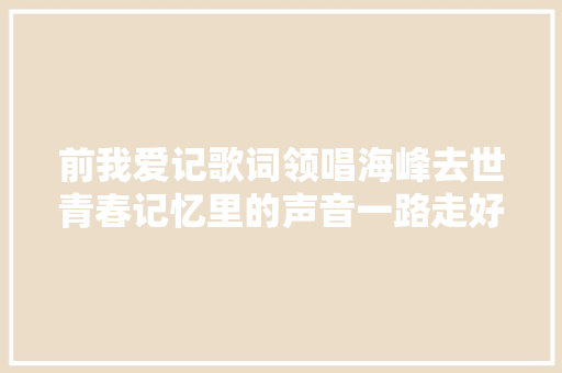 前我爱记歌词领唱海峰去世青春记忆里的声音一路走好