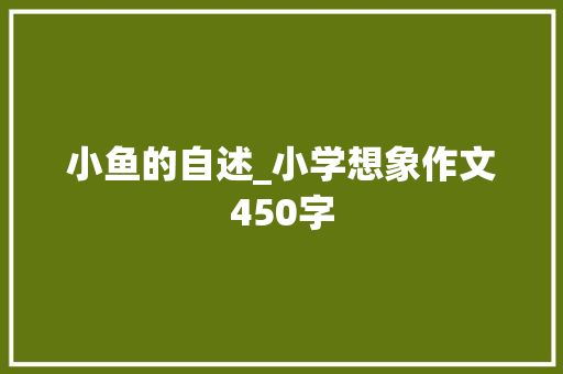 小鱼的自述_小学想象作文450字