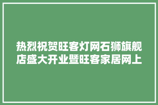 热烈祝贺旺客灯网石狮旗舰店盛大开业暨旺客家居网上线试