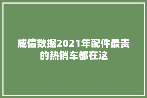 威信数据2021年配件最贵的热销车都在这