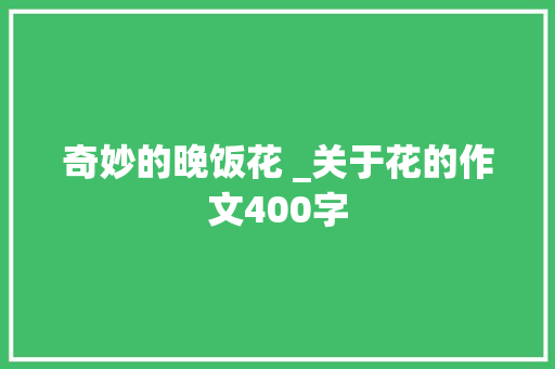 奇妙的晚饭花 _关于花的作文400字