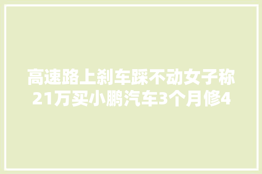 高速路上刹车踩不动女子称21万买小鹏汽车3个月修4次