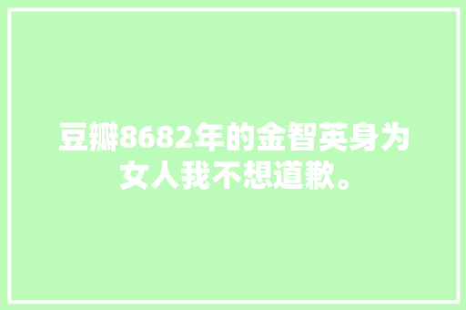 豆瓣8682年的金智英身为女人我不想道歉。