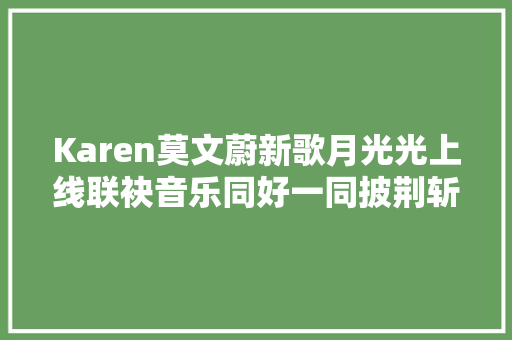 Karen莫文蔚新歌月光光上线联袂音乐同好一同披荆斩棘