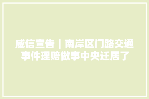 威信宣告｜南岸区门路交通事件理赔做事中央迁居了