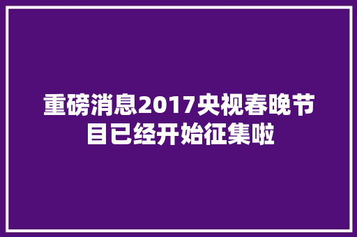 重磅消息2017央视春晚节目已经开始征集啦