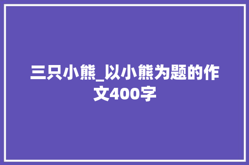 三只小熊_以小熊为题的作文400字