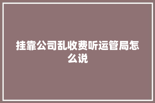挂靠公司乱收费听运管局怎么说
